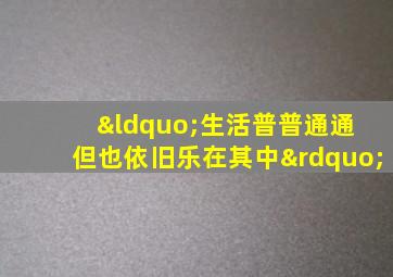 “生活普普通通 但也依旧乐在其中”